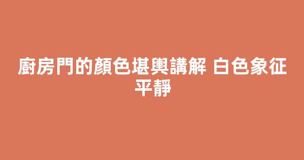 廚房門的顏色堪輿講解 白色象征平靜